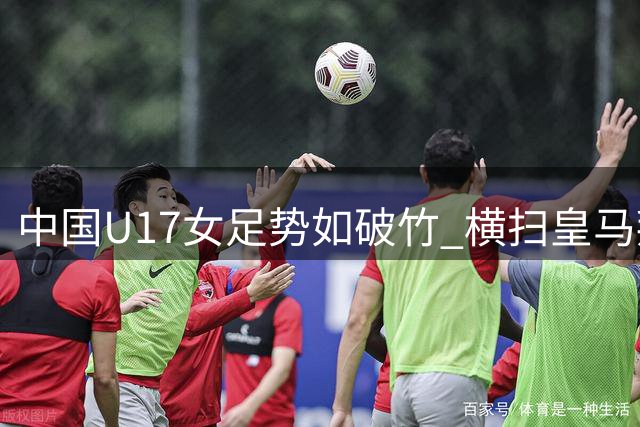 中国U17女足势如破竹 横扫皇马拜仁提前晋级