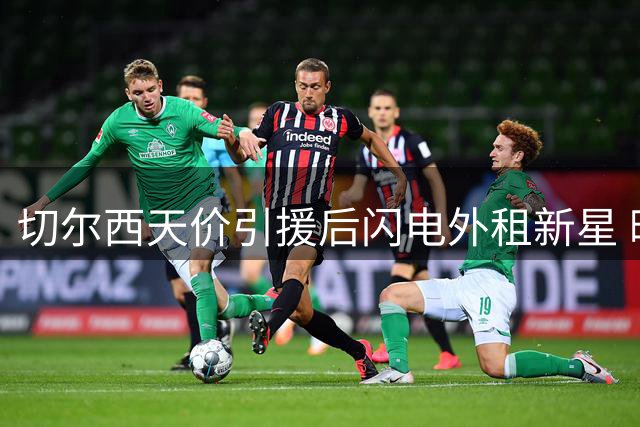 切尔西天价引援后闪电外租新星 暗藏英超财务博弈玄机