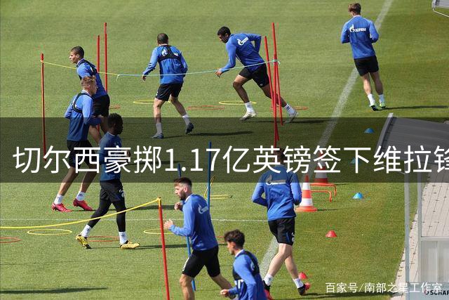 切尔西豪掷1.17亿英镑签下维拉锋线新星 罗杰斯创英格兰球员身价纪录