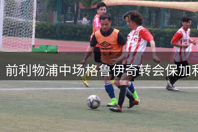 前利物浦中场格鲁伊奇转会保加利亚球队 签弹性合约