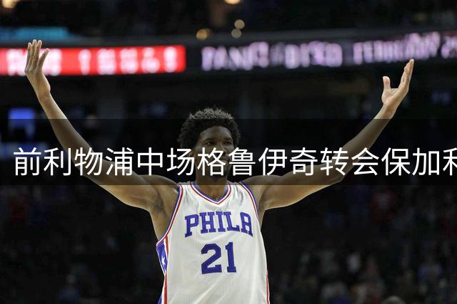 前利物浦中场格鲁伊奇转会保加利亚球队 签弹性合约