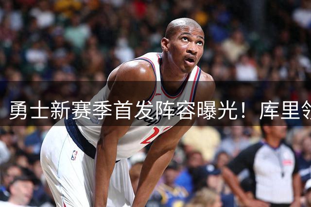 勇士新赛季首发阵容曝光！库里领衔五虎将 巴特勒归期未定