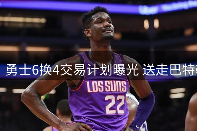 勇士6换4交易计划曝光 送走巴特勒豪赌夺冠窗口