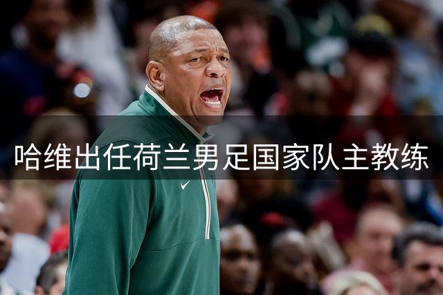 哈维出任荷兰男足国家队主教练
