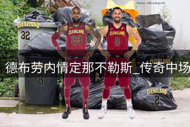 德布劳内情定那不勒斯 传奇中场续写意甲征程