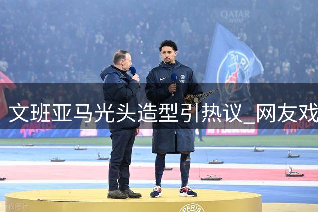 文班亚马光头造型引热议 网友戏称首位"和尚版"2K封面球星