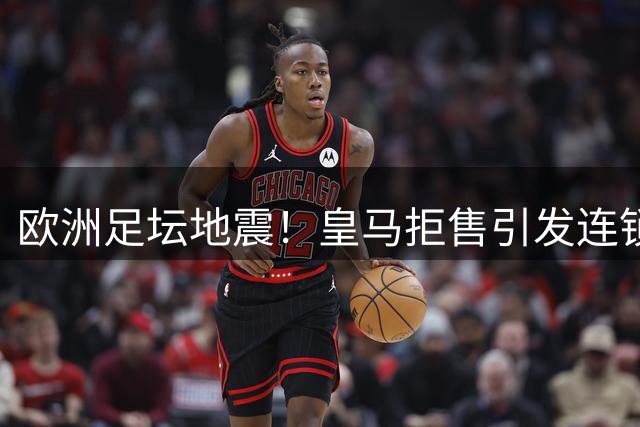 欧洲足坛地震！皇马拒售引发连锁反应 巴萨核心遭阿森纳挖角