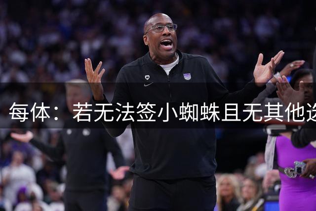 每体：若无法签小蜘蛛且无其他选择，巴萨会等到冬窗再买中锋