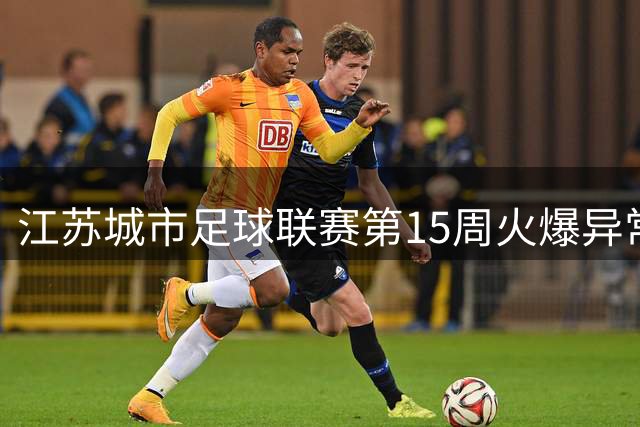江苏城市足球联赛第15周火爆异常 场均3.2万球迷现场助威