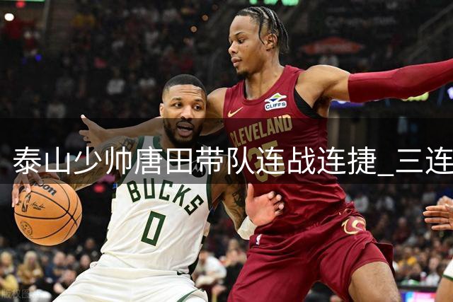 泰山少帅唐田带队连战连捷 三连胜战绩征服球迷