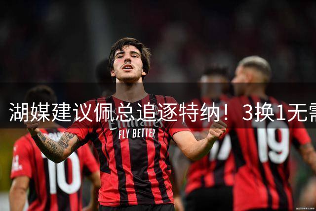 湖媒建议佩总追逐特纳！3换1无需选秀权还完成减员 先发双塔无惧雷霆