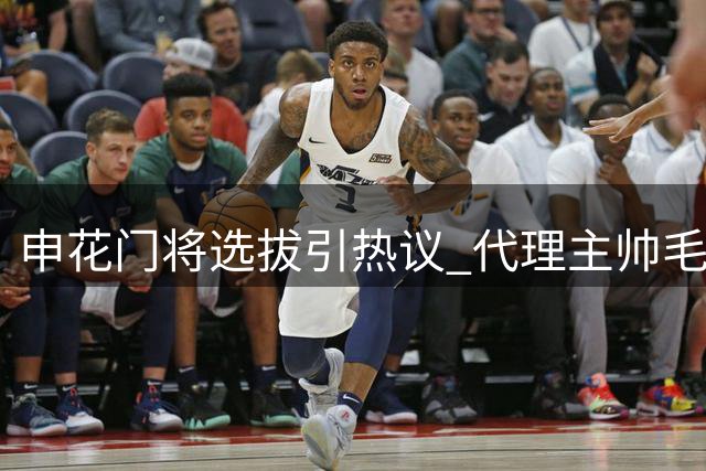 申花门将选拔引热议 代理主帅毛毅军用人思路与众不同