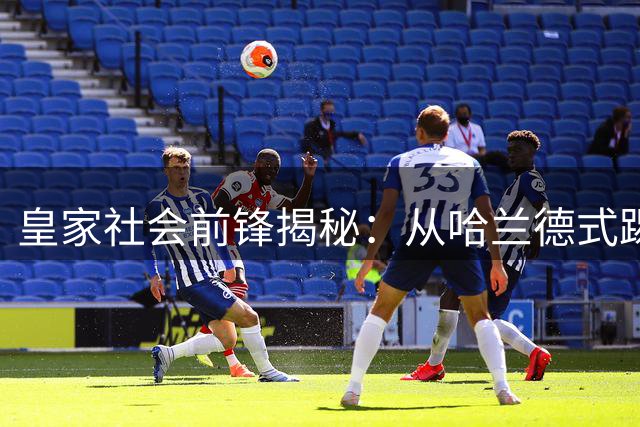皇家社会前锋揭秘：从哈兰德式踢法到西甲逆袭之路