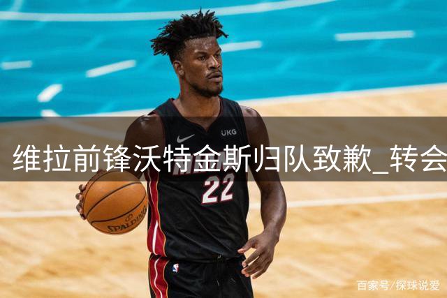 维拉前锋沃特金斯归队致歉 转会风波持续发酵