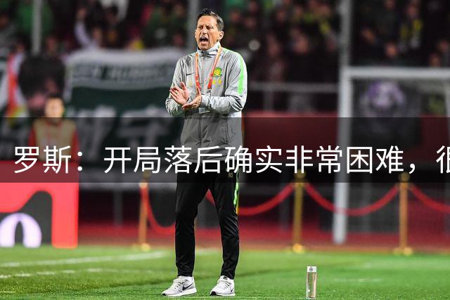 罗斯：开局落后确实非常困难，很可惜没有把握机会去获得分数