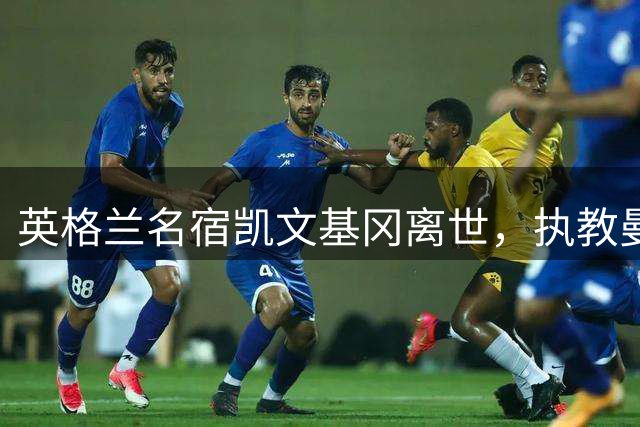 英格兰名宿凯文基冈离世，执教曼城期间曾签下孙继海