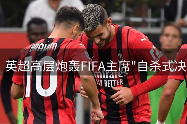 英超高层炮轰FIFA主席"自杀式决策"：世界杯商业出售不可接受
