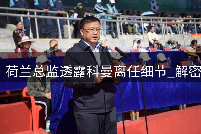 荷兰总监透露科曼离任细节 解密新帅哈维组建过程