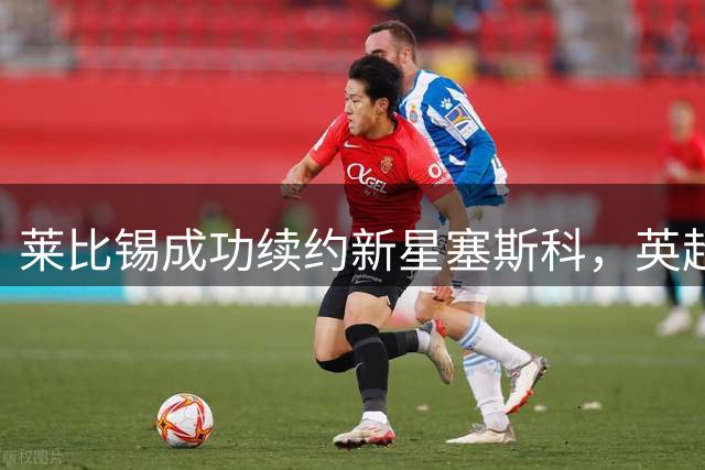 莱比锡成功续约新星塞斯科，英超豪门引援计划落空