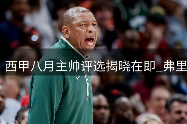 西甲八月主帅评选揭晓在即 弗里克穆里尼奥展开角逐