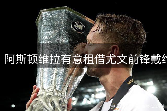 阿斯顿维拉有意租借尤文前锋戴维并附带买断条款