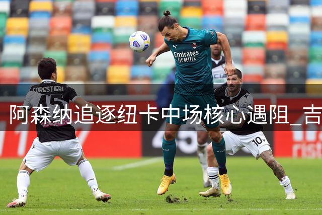 阿森纳追逐纽卡中场核心遇阻 吉马良斯转会谈判陷入僵局